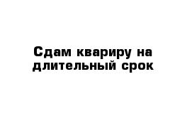 Cдам квариру на длительный срок